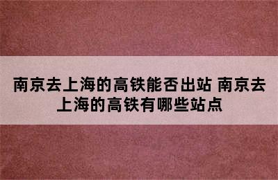 南京去上海的高铁能否出站 南京去上海的高铁有哪些站点